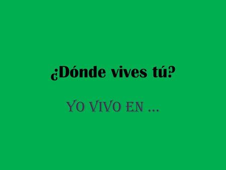 ¿Dónde vives tú? Yo vivo en ….