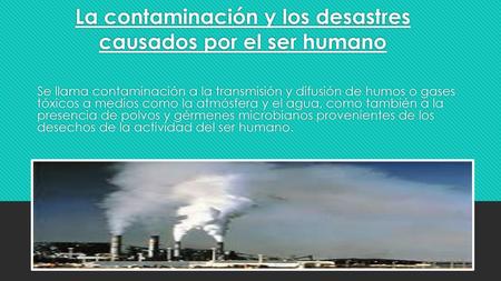 La contaminación y los desastres causados por el ser humano