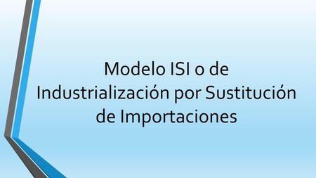 Modelo ISI o de Industrialización por Sustitución de Importaciones