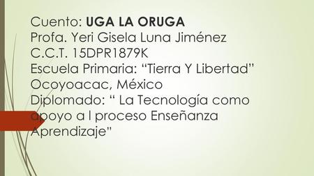 Cuento: UGA LA ORUGA Profa. Yeri Gisela Luna Jiménez C. C. T
