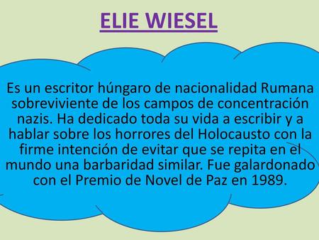 ELIE WIESEL Es un escritor húngaro de nacionalidad Rumana sobreviviente de los campos de concentración nazis. Ha dedicado toda su vida a escribir y a hablar.