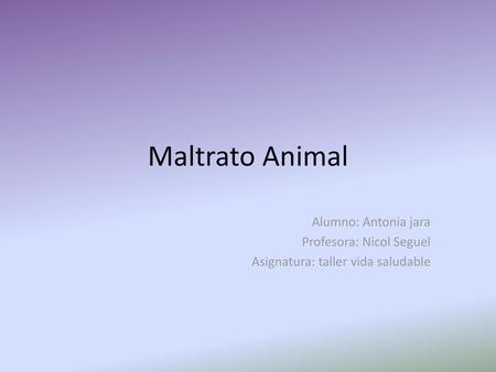 Maltrato Animal Alumno: Antonia jara Profesora: Nicol Seguel