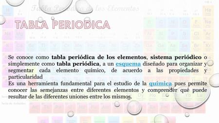 TABLA PERIODICA Se conoce como tabla periódica de los elementos, sistema periódico o simplemente como tabla periódica, a un esquema diseñado para organizar.