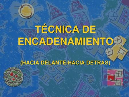TÉCNICA DE ENCADENAMIENTO (HACIA DELANTE-HACIA DETRÁS)