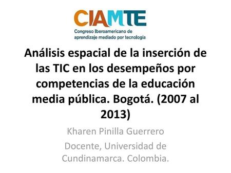 Análisis espacial de la inserción de las TIC en los desempeños por competencias de la educación media pública. Bogotá. (2007 al 2013) Kharen Pinilla Guerrero.