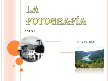 LA FOTOGRAFÍA ANTES: HOY EN DÍA:.