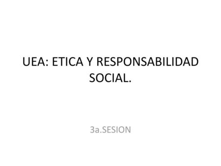 UEA: ETICA Y RESPONSABILIDAD SOCIAL.
