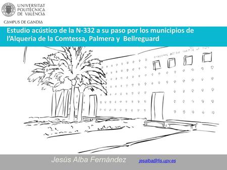 Jesús Alba Fernández jesalba@fis.upv.es Estudio acústico de la N-332 a su paso por los municipios de l’Alqueria de la Comtessa, Palmera y Bellreguard.