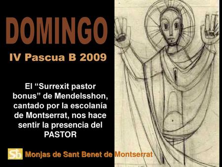 DOMINGO IV Pascua B 2009 El “Surrexit pastor bonus” de Mendelsshon, cantado por la escolanía de Montserrat, nos hace sentir la presencia del PASTOR Monjas.