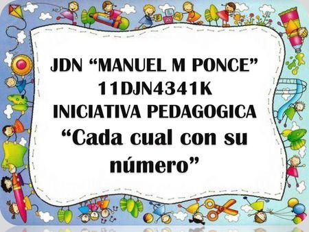 JDN “MANUEL M PONCE” 11DJN4341K INICIATIVA PEDAGOGICA “Cada cual con su número” .