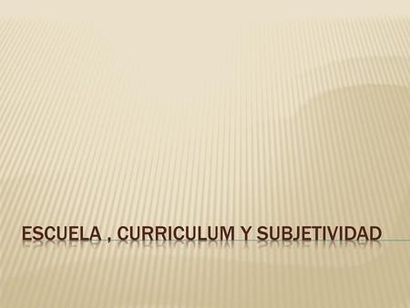 ESCUELA , curriculum Y SUBJETIVIDAD