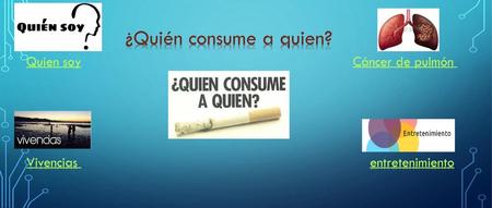 ¿Quién consume a quien? Quien soy Cáncer de pulmón Vivencias