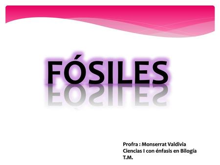 FÓSILES Profra : Monserrat Valdivia Ciencias I con énfasis en Bilogía