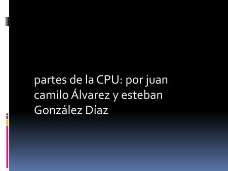 partes de la CPU: por juan camilo Álvarez y esteban González Díaz