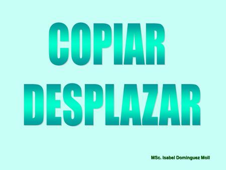 COPIAR DESPLAZAR MSc. Isabel Dominguez Moll.