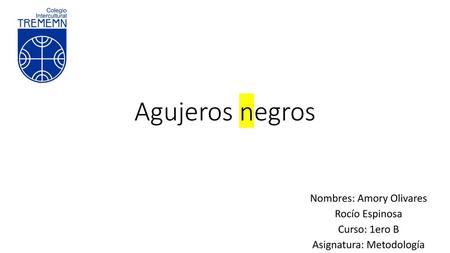 Agujeros negros Nombres: Amory Olivares Rocío Espinosa Curso: 1ero B