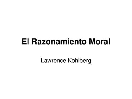 El Razonamiento Moral Lawrence Kohlberg.