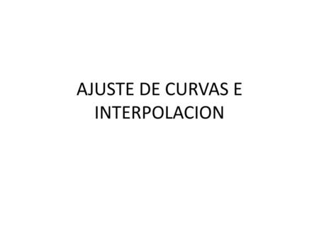 AJUSTE DE CURVAS E INTERPOLACION