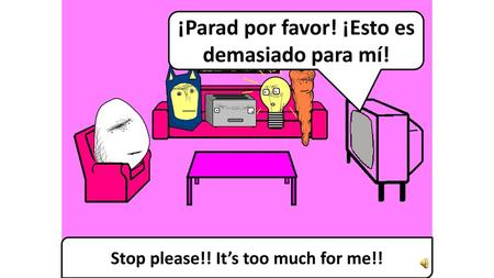 ¡Parad por favor! ¡Esto es demasiado para mí!