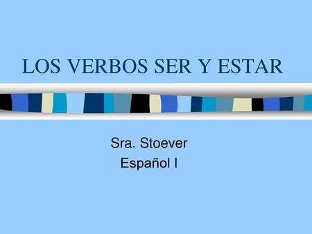 LOS VERBOS SER Y ESTAR Sra. Stoever Español I.