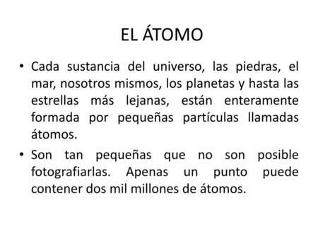 EL ÁTOMO Cada sustancia del universo, las piedras, el mar, nosotros mismos, los planetas y hasta las estrellas más lejanas, están enteramente formada por.