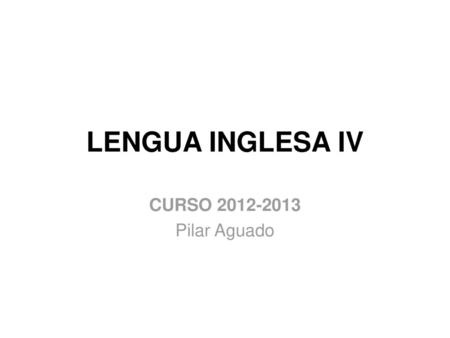 LENGUA INGLESA IV CURSO 2012-2013 Pilar Aguado.