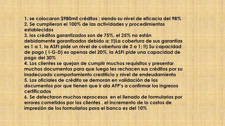 1. se colocaron $980mil créditos ; siendo su nivel de eficacia del 98% 2. Se cumplieron el 100% de las actividades y procedimientos establecidos 3. los.