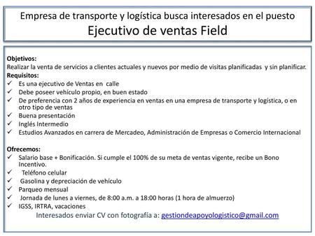 Empresa de transporte y logística busca interesados en el puesto Ejecutivo de ventas Field Objetivos: Realizar la venta de servicios a clientes actuales.