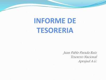 INFORME DE TESORERIA Juan Pablo Parada Ruiz Tesorero Nacional