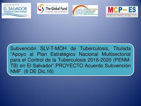 Subvención SLV-T-MOH de Tuberculosis, Titulada “Apoyo al Plan Estratégico Nacional Multisectorial para el Control de la Tuberculosis 2016-2020 (PENM-TB)
