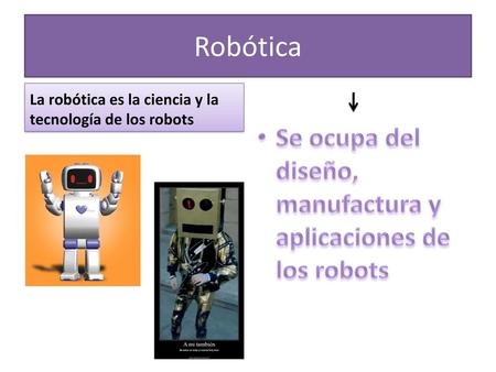 Robótica Se ocupa del diseño, manufactura y aplicaciones de los robots