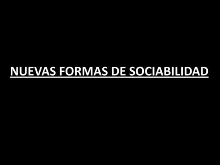 NUEVAS FORMAS DE SOCIABILIDAD