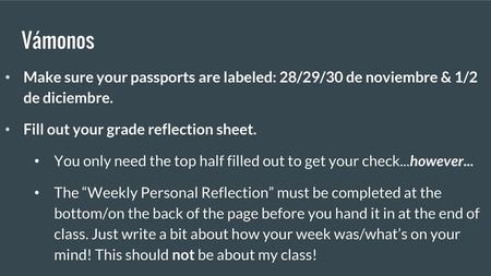 Vámonos Make sure your passports are labeled: 28/29/30 de noviembre & 1/2 de diciembre. Fill out your grade reflection sheet. You only need the top half.