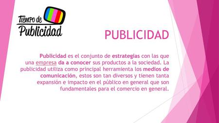 PUBLICIDAD  Publicidad es el conjunto de estrategias con las que una empresa da a conocer sus productos a la sociedad. La publicidad utiliza como principal.