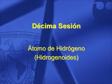 Décima Sesión Átomo de Hidrógeno (Hidrogenoides).