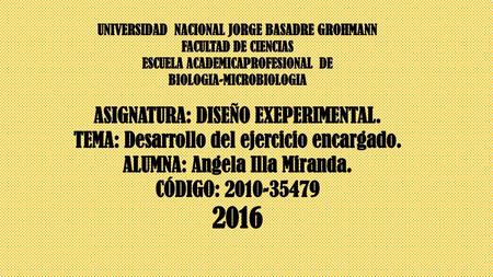 UNIVERSIDAD NACIONAL JORGE BASADRE GROHMANN FACULTAD DE CIENCIAS ESCUELA ACADEMICAPROFESIONAL DE BIOLOGIA-MICROBIOLOGIA ASIGNATURA: DISEÑO EXEPERIMENTAL.