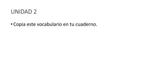 UNIDAD 2 Copia este vocabulario en tu cuaderno..