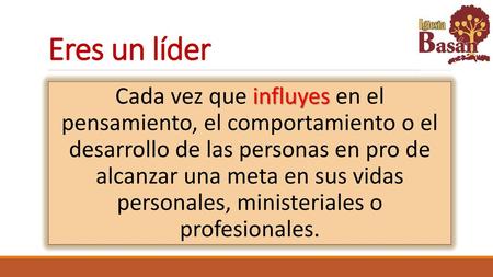 Eres un líder Cada vez que influyes en el pensamiento, el comportamiento o el desarrollo de las personas en pro de alcanzar una meta en sus vidas.