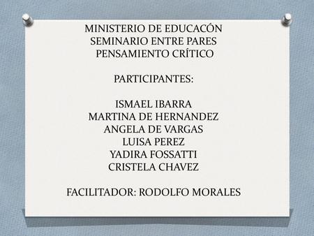 MINISTERIO DE EDUCACÓN SEMINARIO ENTRE PARES PENSAMIENTO CRÍTICO PARTICIPANTES: ISMAEL IBARRA MARTINA DE HERNANDEZ ANGELA DE VARGAS LUISA PEREZ YADIRA.