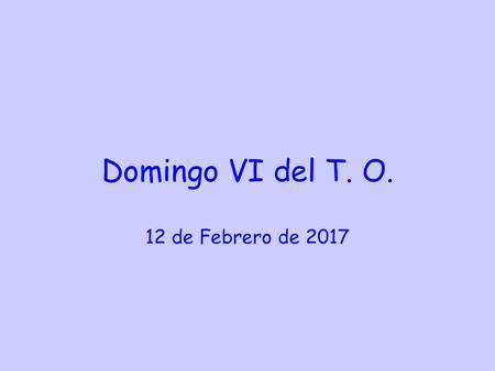 Domingo VI del T. O. 12 de Febrero de 2017