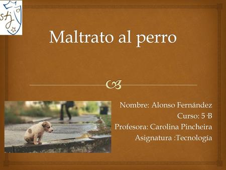 Maltrato al perro Nombre: Alonso Fernández Curso: 5·B