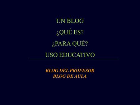 UN BLOG ¿QUÉ ES? ¿PARA QUÉ? USO EDUCATIVO BLOG DEL PROFESOR