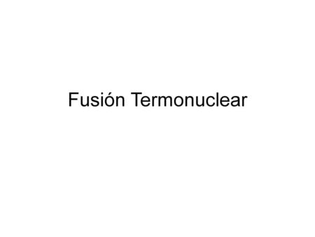 Fusión Termonuclear.