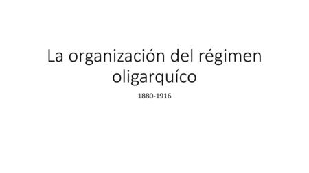La organización del régimen oligarquíco