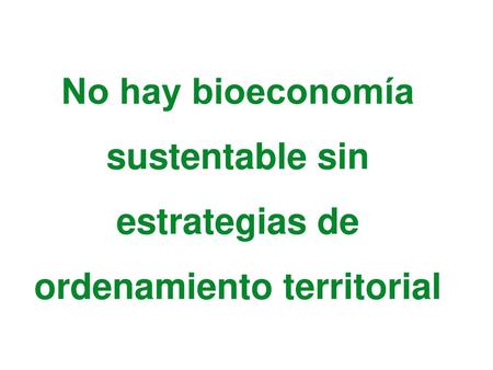 Diagnóstico Oportunidad Desafíos. No hay bioeconomía sustentable sin estrategias de ordenamiento territorial.