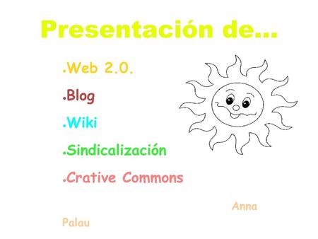 Presentación de... Web 2.0. Blog Wiki Sindicalización Crative Commons
