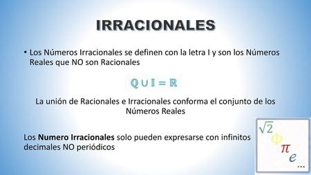 IRRACIONALES Los Números Irracionales se definen con la letra I y son los Números Reales que NO son Racionales La unión de Racionales e Irracionales conforma.