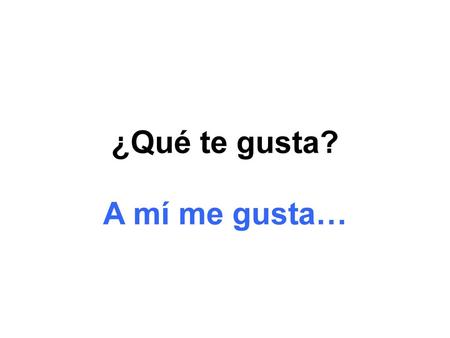 ¿Qué te gusta? A mí me gusta….