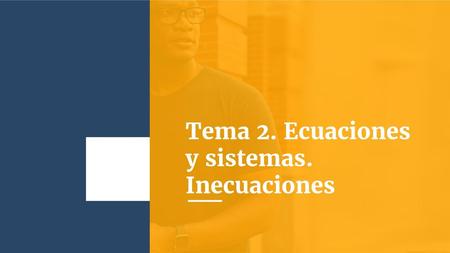 Tema 2. Ecuaciones y sistemas. Inecuaciones