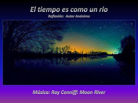 Reflexión: Autor Anónimo Música: Ray Conniff: Moon River